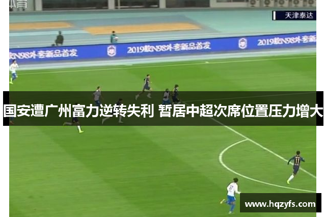 国安遭广州富力逆转失利 暂居中超次席位置压力增大