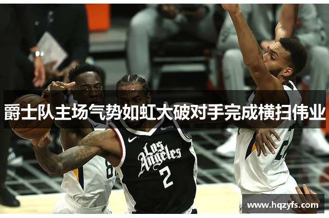 爵士队主场气势如虹大破对手完成横扫伟业