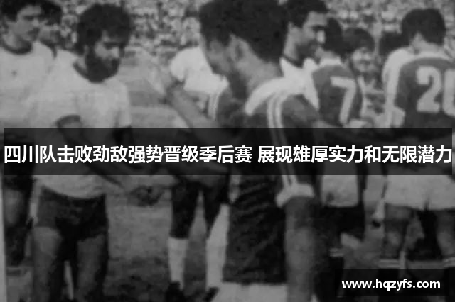 四川队击败劲敌强势晋级季后赛 展现雄厚实力和无限潜力