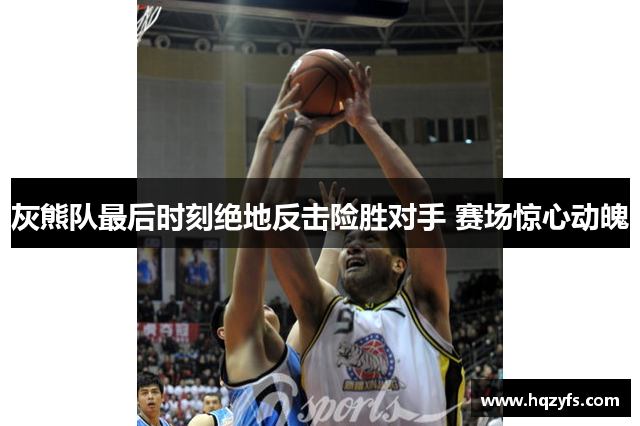 灰熊队最后时刻绝地反击险胜对手 赛场惊心动魄