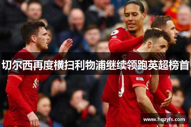 切尔西再度横扫利物浦继续领跑英超榜首