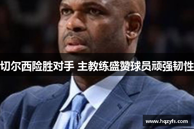 切尔西险胜对手 主教练盛赞球员顽强韧性