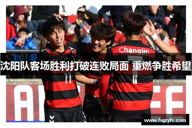 沈阳队客场胜利打破连败局面 重燃争胜希望