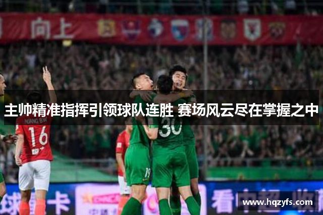 主帅精准指挥引领球队连胜 赛场风云尽在掌握之中