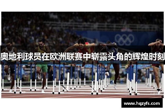 奥地利球员在欧洲联赛中崭露头角的辉煌时刻