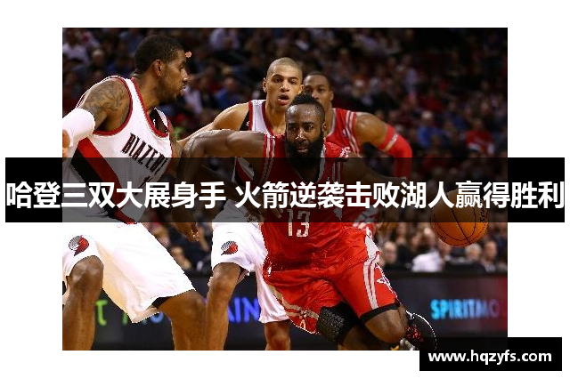 哈登三双大展身手 火箭逆袭击败湖人赢得胜利
