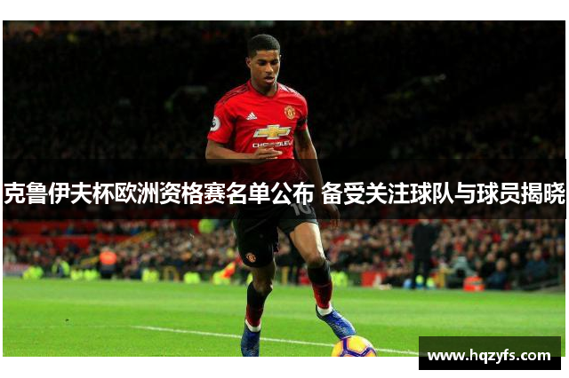 克鲁伊夫杯欧洲资格赛名单公布 备受关注球队与球员揭晓