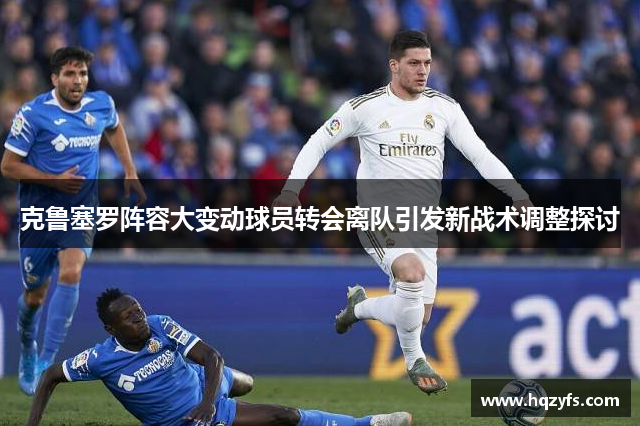 克鲁塞罗阵容大变动球员转会离队引发新战术调整探讨