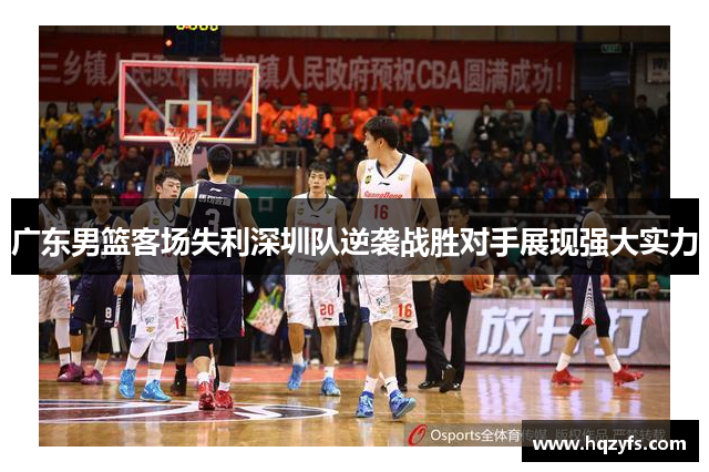 广东男篮客场失利深圳队逆袭战胜对手展现强大实力