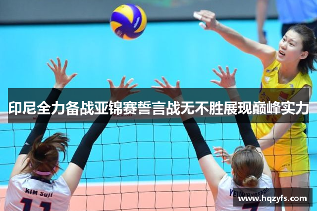 印尼全力备战亚锦赛誓言战无不胜展现巅峰实力