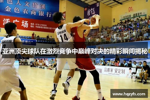 亚洲顶尖球队在激烈竞争中巅峰对决的精彩瞬间揭秘