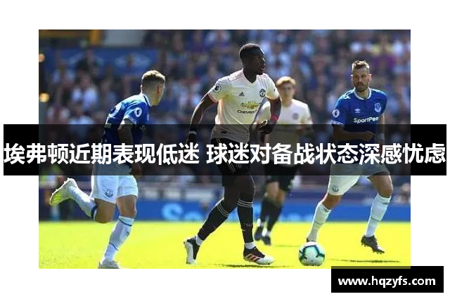 埃弗顿近期表现低迷 球迷对备战状态深感忧虑