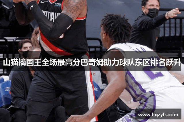 山猫擒国王全场最高分巴奇姆助力球队东区排名跃升
