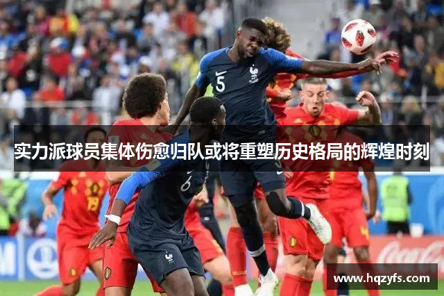 实力派球员集体伤愈归队或将重塑历史格局的辉煌时刻