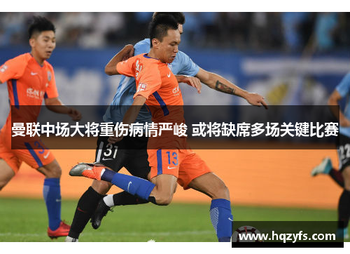 曼联中场大将重伤病情严峻 或将缺席多场关键比赛