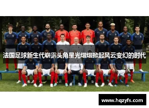 法国足球新生代崭露头角星光熠熠掀起风云变幻的时代