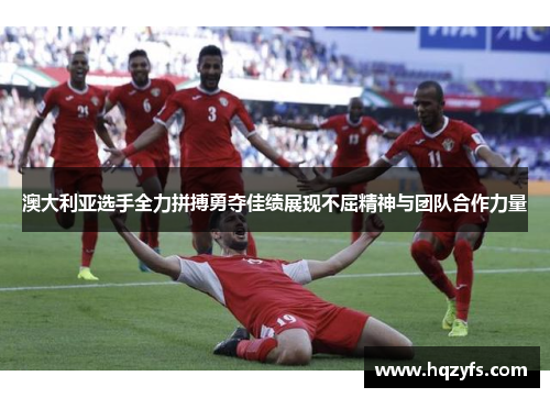 澳大利亚选手全力拼搏勇夺佳绩展现不屈精神与团队合作力量