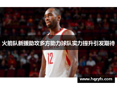 火箭队新援助攻多方助力球队实力提升引发期待