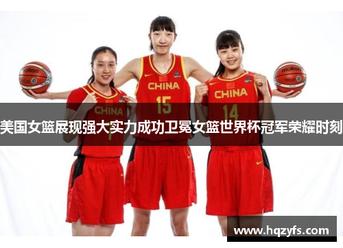 美国女篮展现强大实力成功卫冕女篮世界杯冠军荣耀时刻
