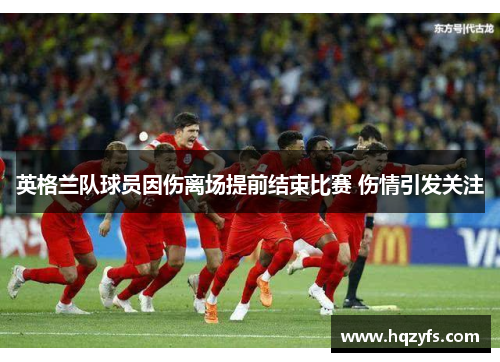 英格兰队球员因伤离场提前结束比赛 伤情引发关注