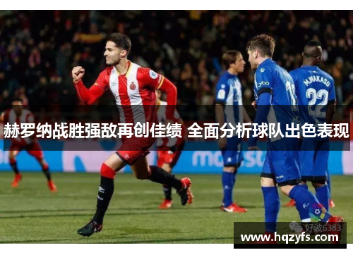赫罗纳战胜强敌再创佳绩 全面分析球队出色表现