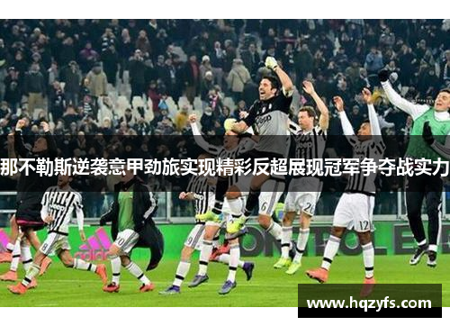 那不勒斯逆袭意甲劲旅实现精彩反超展现冠军争夺战实力