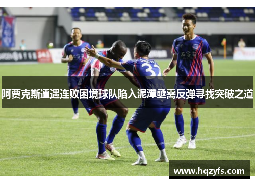 阿贾克斯遭遇连败困境球队陷入泥潭亟需反弹寻找突破之道