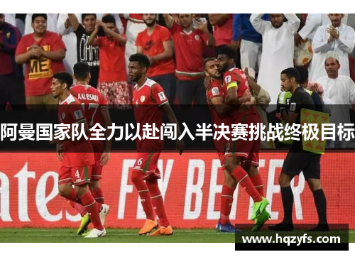 阿曼国家队全力以赴闯入半决赛挑战终极目标