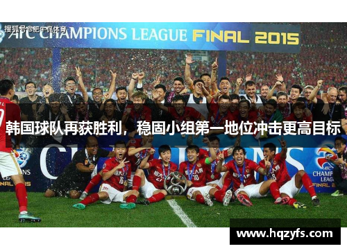 韩国球队再获胜利，稳固小组第一地位冲击更高目标