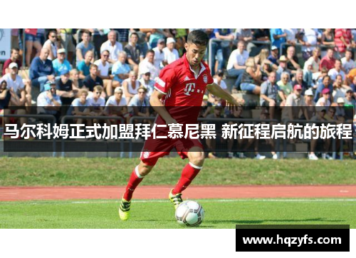 马尔科姆正式加盟拜仁慕尼黑 新征程启航的旅程
