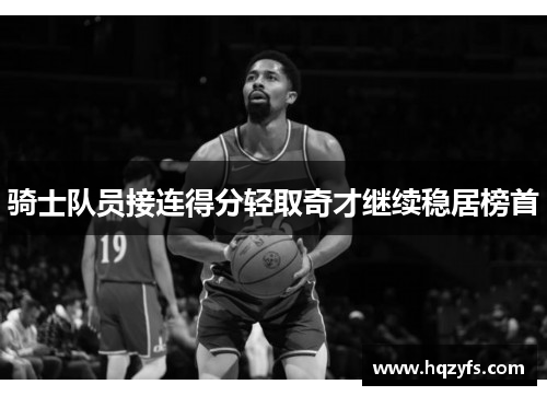 骑士队员接连得分轻取奇才继续稳居榜首