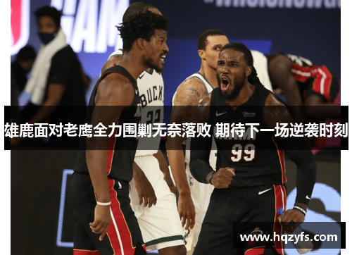 雄鹿面对老鹰全力围剿无奈落败 期待下一场逆袭时刻