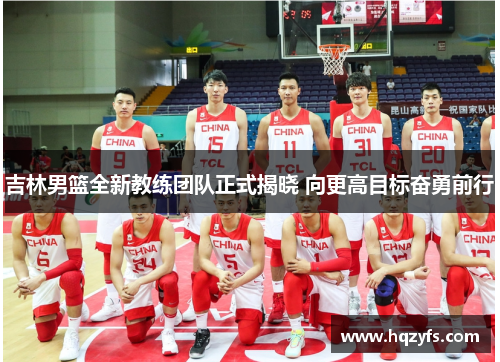 吉林男篮全新教练团队正式揭晓 向更高目标奋勇前行