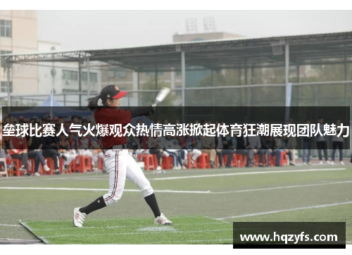 垒球比赛人气火爆观众热情高涨掀起体育狂潮展现团队魅力