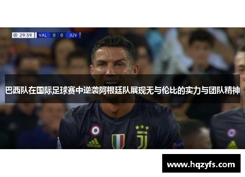 巴西队在国际足球赛中逆袭阿根廷队展现无与伦比的实力与团队精神