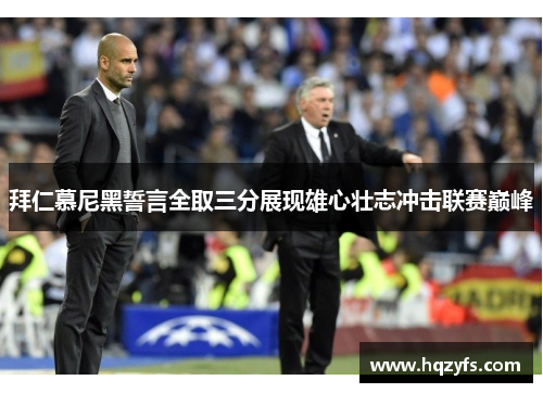 拜仁慕尼黑誓言全取三分展现雄心壮志冲击联赛巅峰