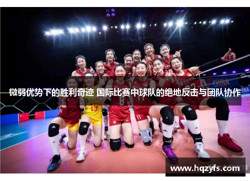 微弱优势下的胜利奇迹 国际比赛中球队的绝地反击与团队协作