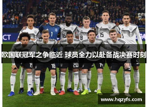 欧国联冠军之争临近 球员全力以赴备战决赛时刻