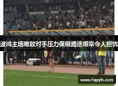 波鸿主场难敌对手压力保级路途艰辛令人担忧