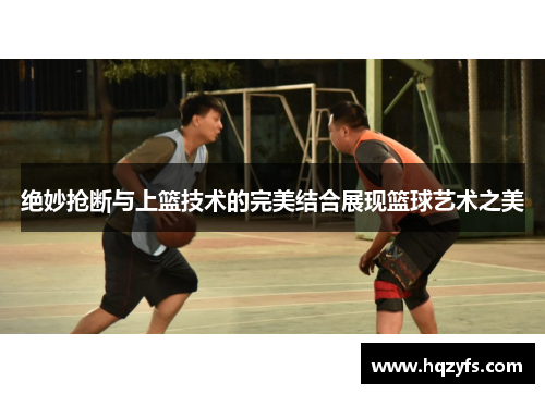 绝妙抢断与上篮技术的完美结合展现篮球艺术之美