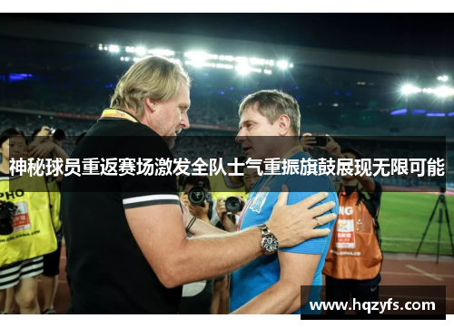 神秘球员重返赛场激发全队士气重振旗鼓展现无限可能