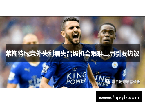 莱斯特城意外失利痛失晋级机会艰难出局引发热议