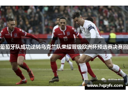 葡萄牙队成功逆转乌克兰队荣耀晋级欧洲杯预选赛决赛圈
