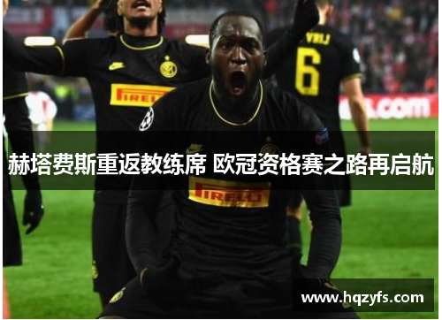 赫塔费斯重返教练席 欧冠资格赛之路再启航