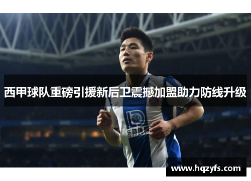 西甲球队重磅引援新后卫震撼加盟助力防线升级