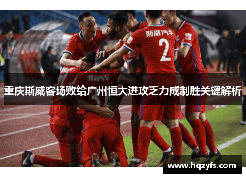 重庆斯威客场败给广州恒大进攻乏力成制胜关键解析