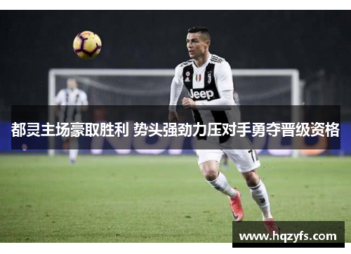 都灵主场豪取胜利 势头强劲力压对手勇夺晋级资格