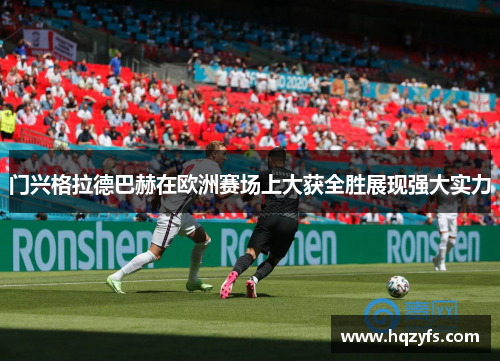 门兴格拉德巴赫在欧洲赛场上大获全胜展现强大实力