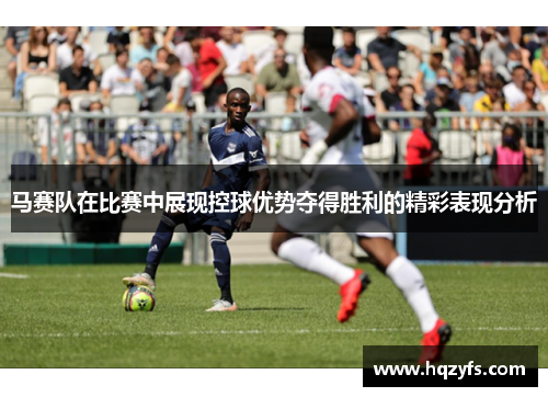 马赛队在比赛中展现控球优势夺得胜利的精彩表现分析