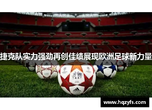捷克队实力强劲再创佳绩展现欧洲足球新力量
